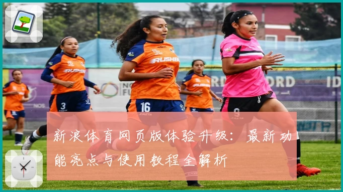 新浪体育网页版体验升级：最新功能亮点与使用教程全解析