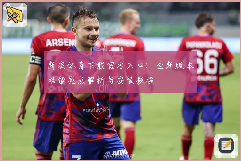 新浪体育下载官方入口：全新版本功能亮点解析与安装教程