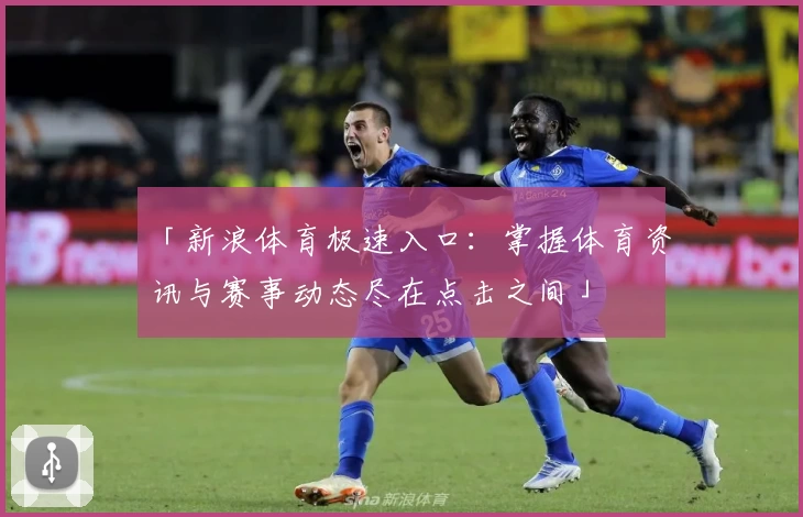 「新浪体育极速入口：掌握体育资讯与赛事动态尽在点击之间」