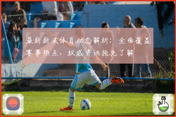 最新新浪体育动态解析：全面覆盖赛事热点，权威资讯抢先了解