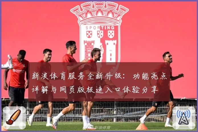 新浪体育服务全新升级:功能亮点详解与网页版极速入口体验分享
