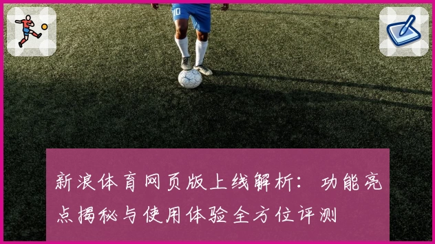 新浪体育网页版上线解析：功能亮点揭秘与使用体验全方位评测