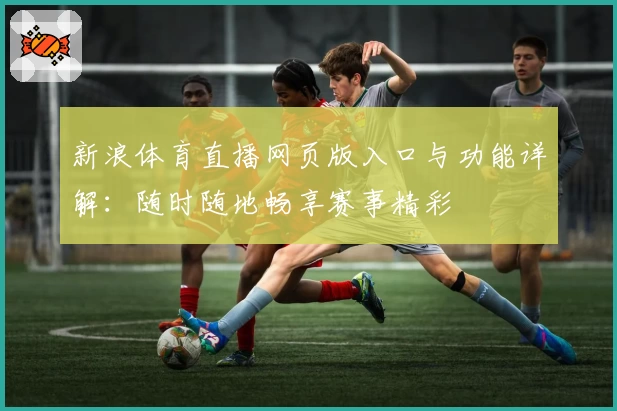 新浪体育直播网页版入口与功能详解：随时随地畅享赛事精彩