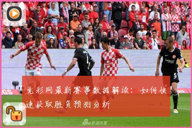 竞彩网最新赛事数据解读：如何快速获取胜负预测分析
