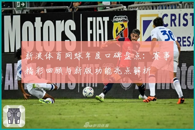 新浪体育网球年度口碑盘点：赛事精彩回顾与新版功能亮点解析