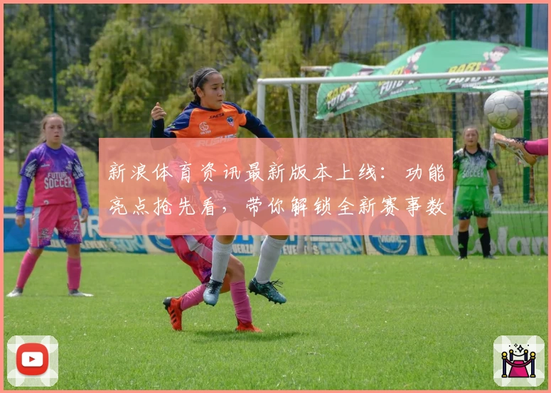 新浪体育资讯最新版本上线：功能亮点抢先看，带你解锁全新赛事数据体验
