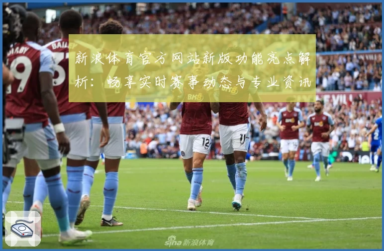 新浪体育官方网站新版功能亮点解析：畅享实时赛事动态与专业资讯