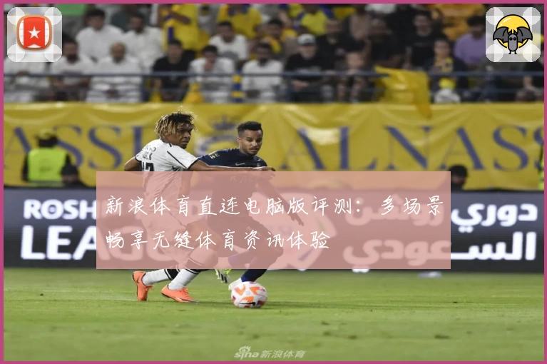 新浪体育直连电脑版评测：多场景畅享无缝体育资讯体验