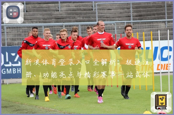 新浪体育登录入口全解析：极速注册、功能亮点与精彩赛事一站式体验