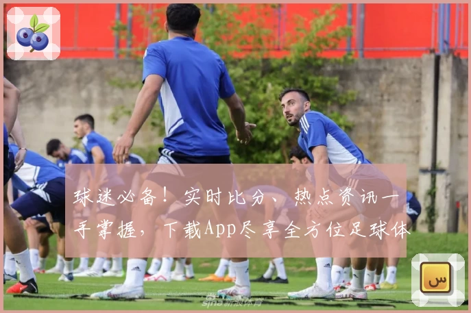 球迷必备!实时比分、热点资讯一手掌握,下载App尽享全方位足球体验