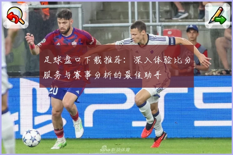 足球盘口下载推荐：深入体验比分服务与赛事分析的最佳助手