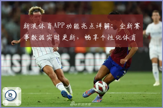 新浪体育APP功能亮点详解：全新赛事数据实时更新，畅享个性化体育体验