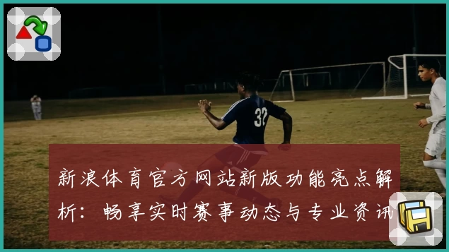 新浪体育官方网站新版功能亮点解析：畅享实时赛事动态与专业资讯