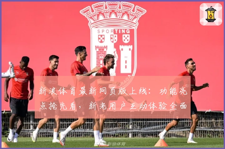 新浪体育最新网页版上线：功能亮点抢先看，新老用户互动体验全面升级