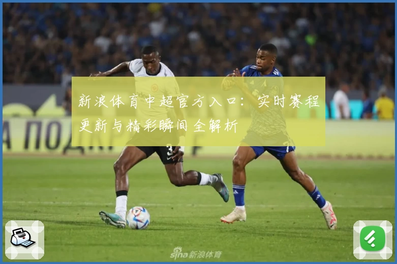 新浪体育中超官方入口：实时赛程更新与精彩瞬间全解析