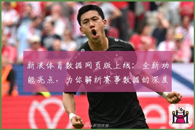 新浪体育数据网页版上线：全新功能亮点，为你解析赛事数据的深度价值
