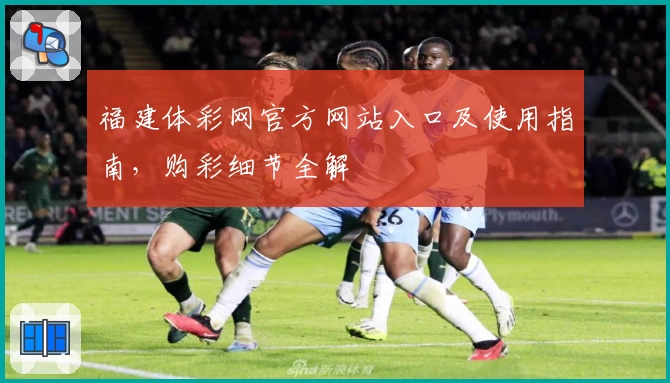 福建体彩网官方网站入口及使用指南，购彩细节全解