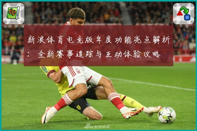 新浪体育电竞版年度功能亮点解析：全新赛事追踪与互动体验攻略