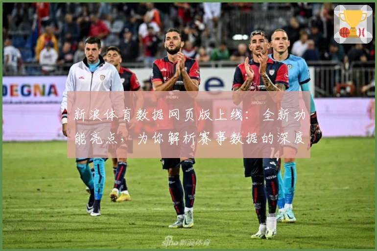 新浪体育数据网页版上线：全新功能亮点，为你解析赛事数据的深度价值