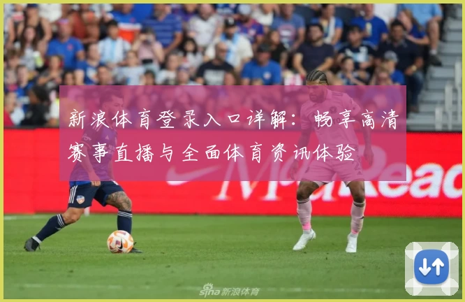 新浪体育登录入口详解：畅享高清赛事直播与全面体育资讯体验