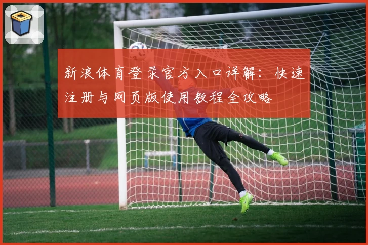 新浪体育登录官方入口详解：快速注册与网页版使用教程全攻略