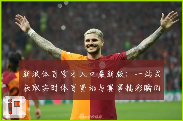 新浪体育官方入口最新版：一站式获取实时体育资讯与赛事精彩瞬间