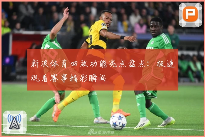 新浪体育回放功能亮点盘点：极速观看赛事精彩瞬间