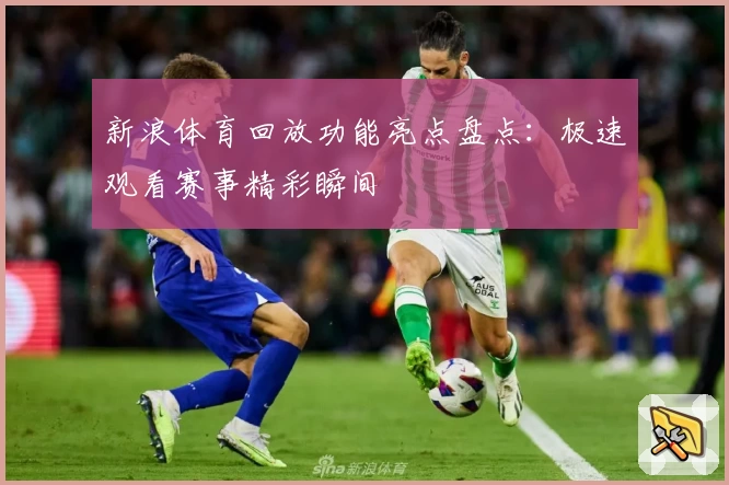 新浪体育回放功能亮点盘点：极速观看赛事精彩瞬间
